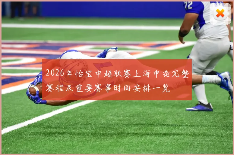 2026年怡宝中超联赛上海申花完整赛程及重要赛事时间安排一览