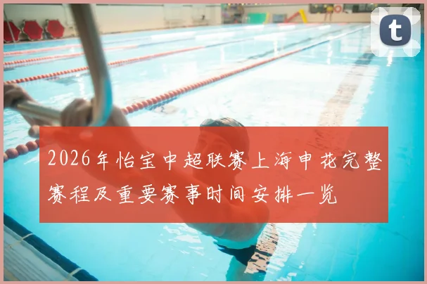 2026年怡宝中超联赛上海申花完整赛程及重要赛事时间安排一览