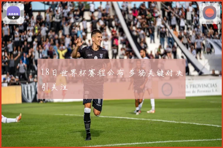 18日世界杯赛程公布 多场关键对决引关注