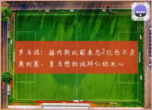 罗马诺：赫内斯此前表态2亿也不卖奥利塞，皇马想测试拜仁的决心
