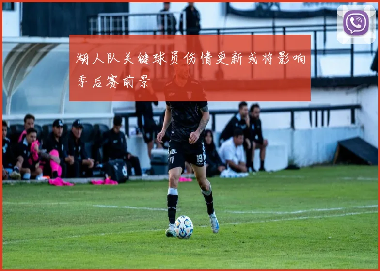 湖人队关键球员伤情更新或将影响季后赛前景
