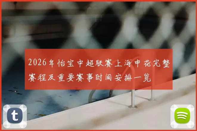 2026年怡宝中超联赛上海申花完整赛程及重要赛事时间安排一览