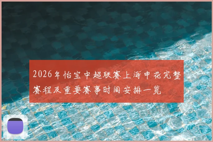 2026年怡宝中超联赛上海申花完整赛程及重要赛事时间安排一览