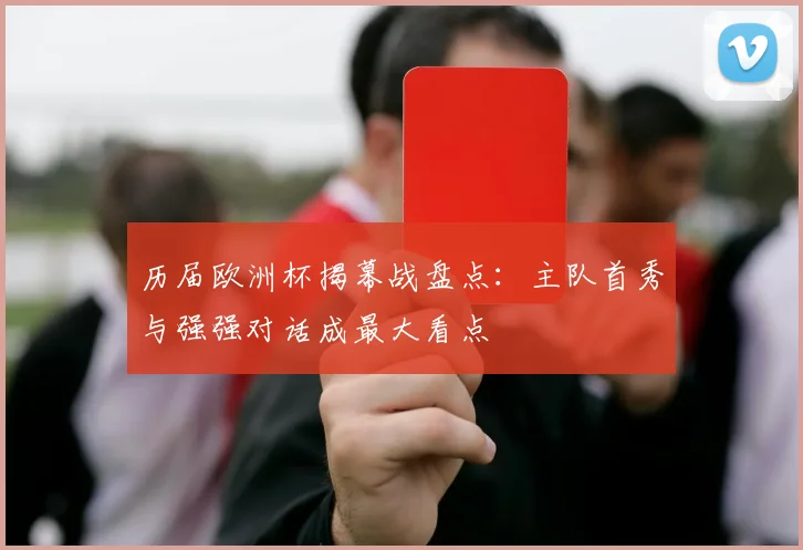 历届欧洲杯揭幕战盘点：主队首秀与强强对话成最大看点