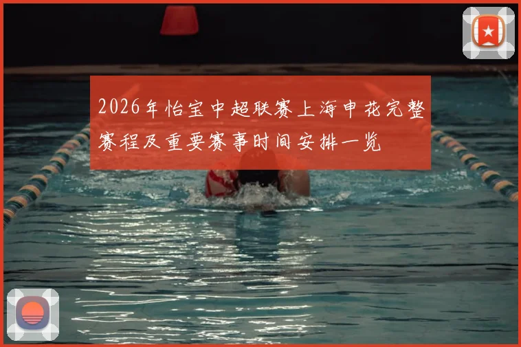 2026年怡宝中超联赛上海申花完整赛程及重要赛事时间安排一览