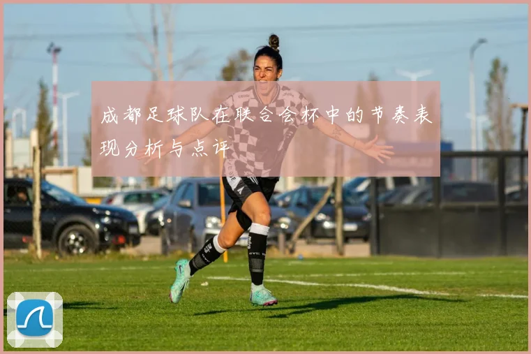 成都足球队在联合会杯中的节奏表现分析与点评