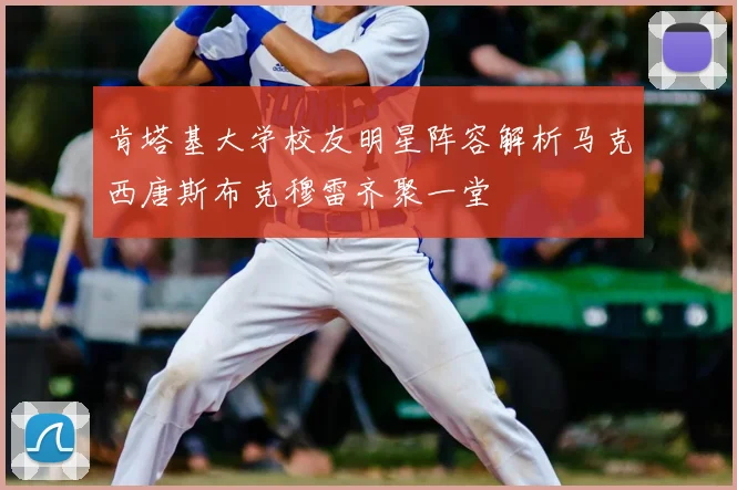 肯塔基大学校友明星阵容解析马克西唐斯布克穆雷齐聚一堂