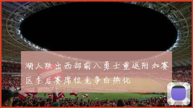湖人跌出西部前八勇士重返附加赛区季后赛席位竞争白热化