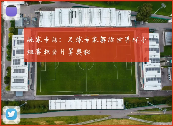 独家专访：足球专家解读世界杯小组赛积分计算奥秘