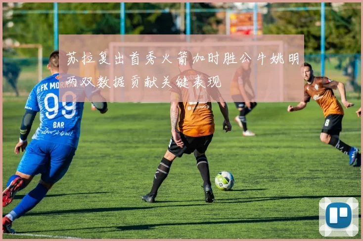 苏拉复出首秀火箭加时胜公牛姚明两双数据贡献关键表现