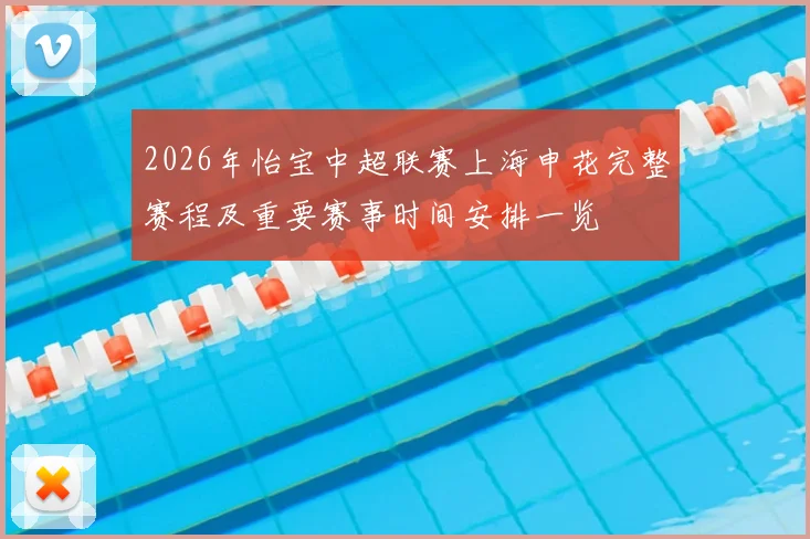 2026年怡宝中超联赛上海申花完整赛程及重要赛事时间安排一览