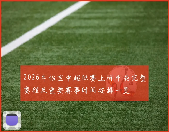 2026年怡宝中超联赛上海申花完整赛程及重要赛事时间安排一览
