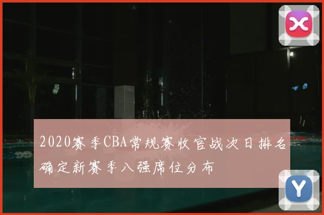 2020赛季CBA常规赛收官战次日排名确定新赛季八强席位分布