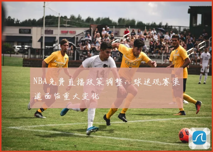NBA免费直播政策调整,球迷观赛渠道面临重大变化