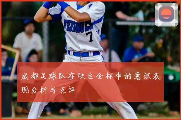 成都足球队在联合会杯中的意识表现分析与点评