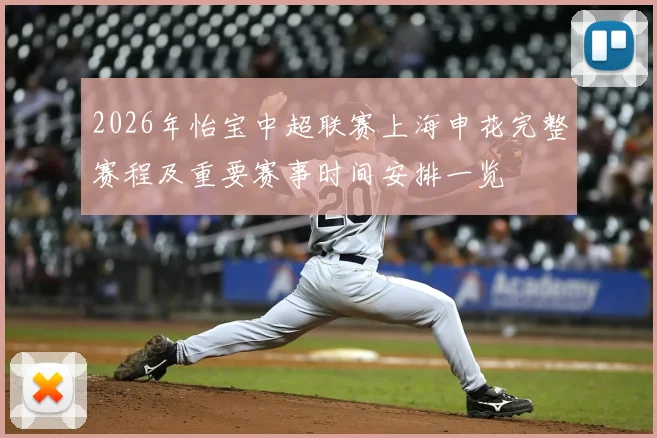 2026年怡宝中超联赛上海申花完整赛程及重要赛事时间安排一览