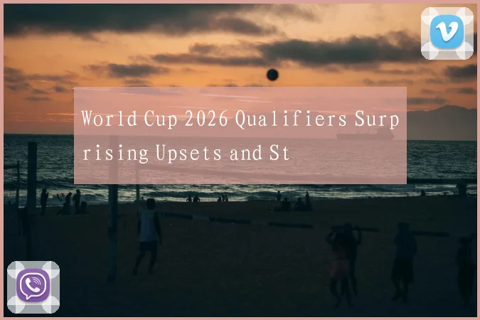 World Cup 2026 Qualifiers Surprising Upsets and St