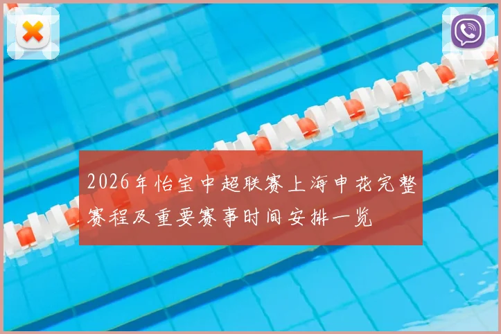 2026年怡宝中超联赛上海申花完整赛程及重要赛事时间安排一览