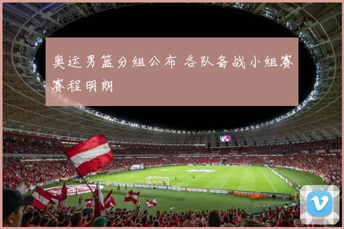 奥运男篮分组公布 各队备战小组赛赛程明朗