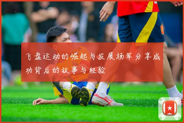 飞盘运动的崛起与发展杨军分享成功背后的故事与经验