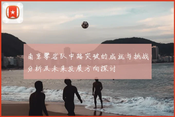 南京攀岩队中路突破的成就与挑战分析及未来发展方向探讨