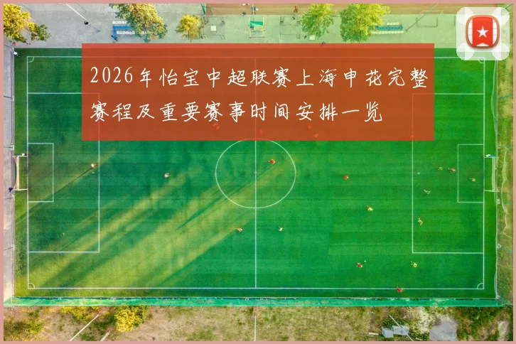 2026年怡宝中超联赛上海申花完整赛程及重要赛事时间安排一览