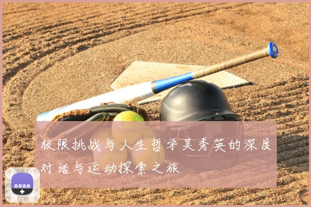 极限挑战与人生哲学吴秀英的深度对话与运动探索之旅