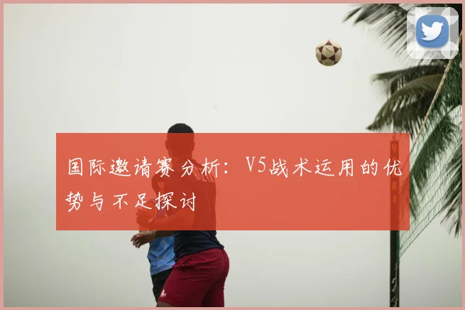国际邀请赛分析：V5战术运用的优势与不足探讨