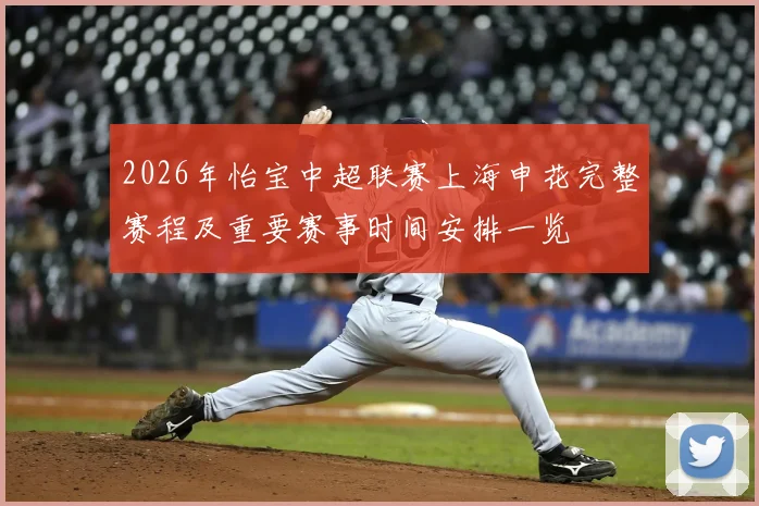 2026年怡宝中超联赛上海申花完整赛程及重要赛事时间安排一览