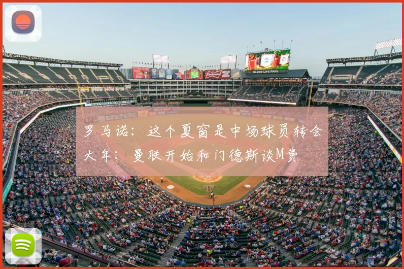 罗马诺：这个夏窗是中场球员转会大年；曼联开始和门德斯谈M费