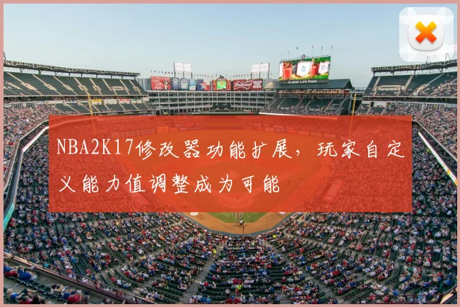 NBA2K17修改器功能扩展，玩家自定义能力值调整成为可能