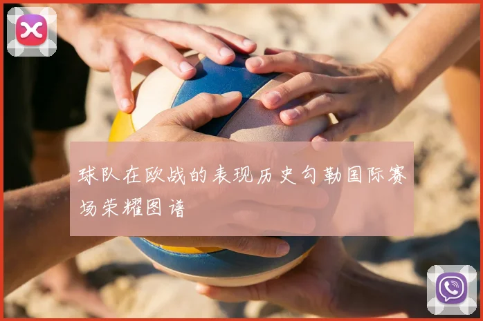 球队在欧战的表现历史勾勒国际赛场荣耀图谱