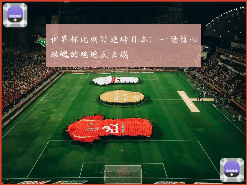 世界杯比利时逆转日本：一场惊心动魄的绝地反击战
