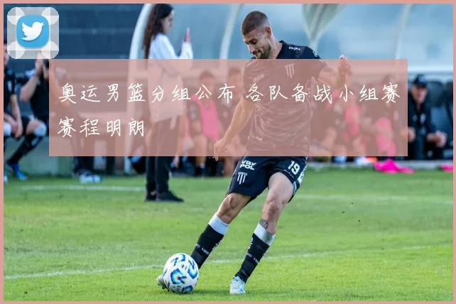 奥运男篮分组公布 各队备战小组赛赛程明朗
