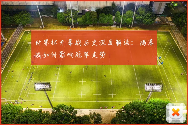 世界杯开幕战历史深度解读：揭幕战如何影响冠军走势