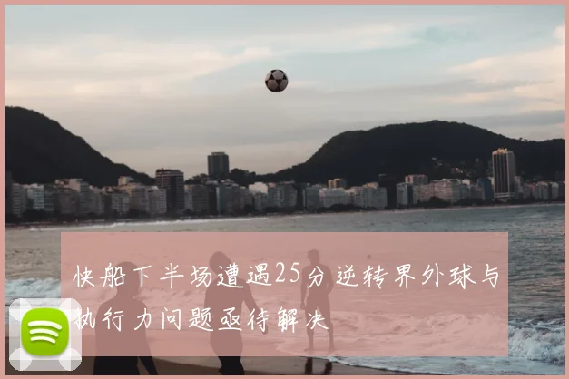 快船下半场遭遇25分逆转界外球与执行力问题亟待解决