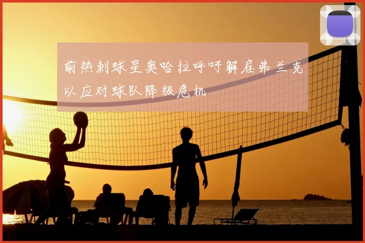 前热刺球星奥哈拉呼吁解雇弗兰克以应对球队降级危机