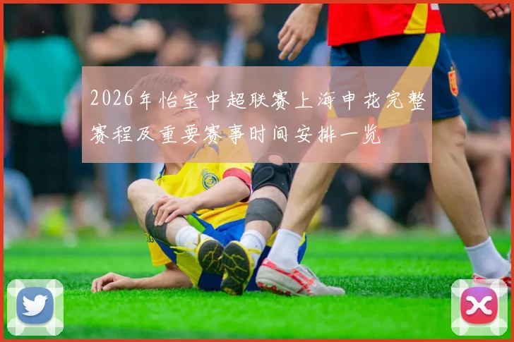 2026年怡宝中超联赛上海申花完整赛程及重要赛事时间安排一览