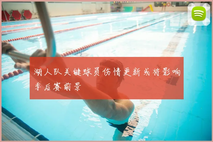 湖人队关键球员伤情更新或将影响季后赛前景