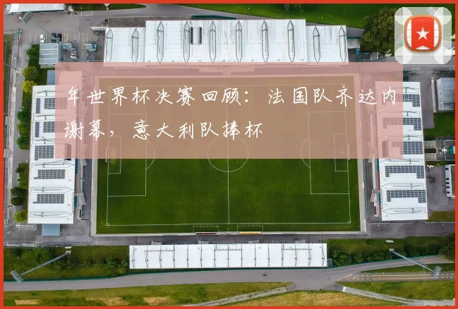 年世界杯决赛回顾：法国队齐达内谢幕，意大利队捧杯