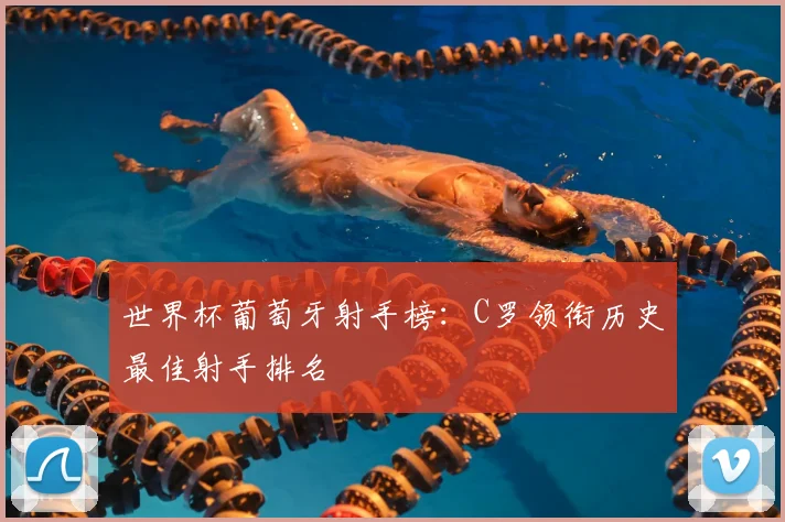 世界杯葡萄牙射手榜：C罗领衔历史最佳射手排名