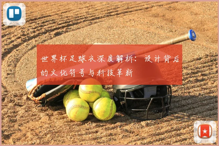 世界杯足球衣深度解析：设计背后的文化符号与科技革新
