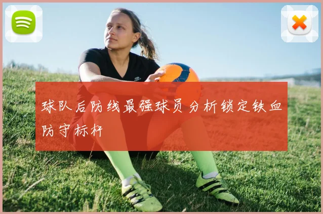球队后防线最强球员分析锁定铁血防守标杆