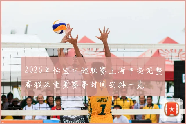 2026年怡宝中超联赛上海申花完整赛程及重要赛事时间安排一览