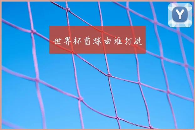 世界杯首球由谁打进