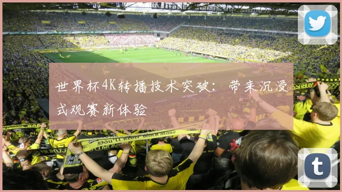 世界杯4K转播技术突破：带来沉浸式观赛新体验