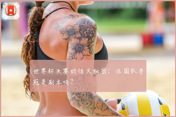 世界杯决赛的惊天秘密：法国队夺冠是剧本吗？
