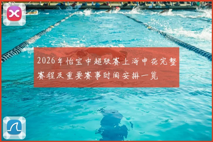 2026年怡宝中超联赛上海申花完整赛程及重要赛事时间安排一览