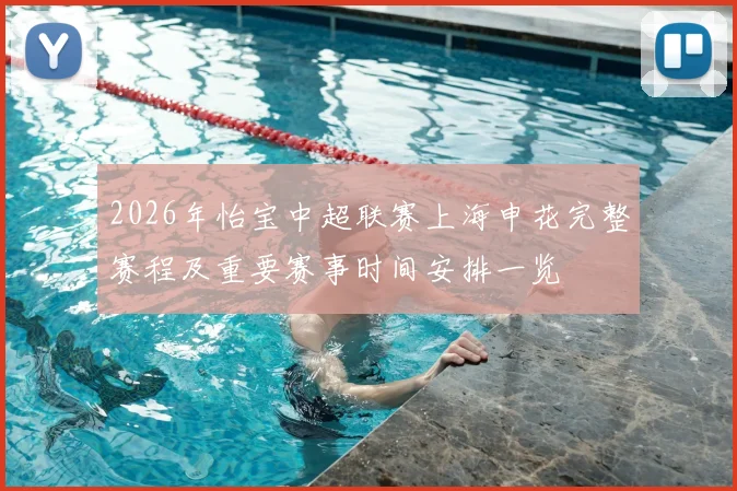 2026年怡宝中超联赛上海申花完整赛程及重要赛事时间安排一览