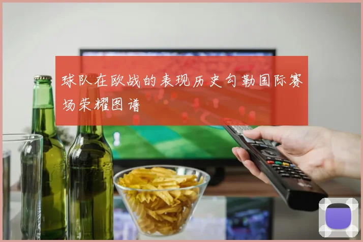 球队在欧战的表现历史勾勒国际赛场荣耀图谱